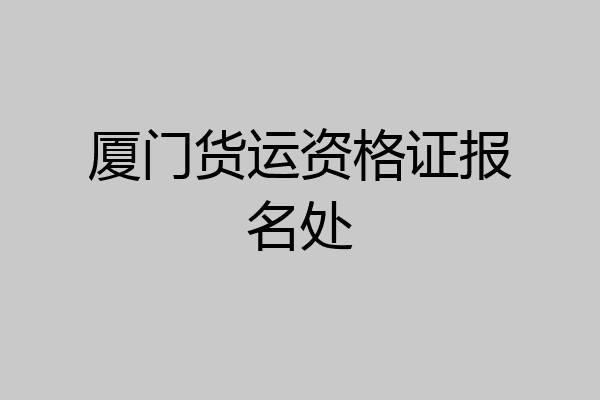 厦门货运资格证报名处