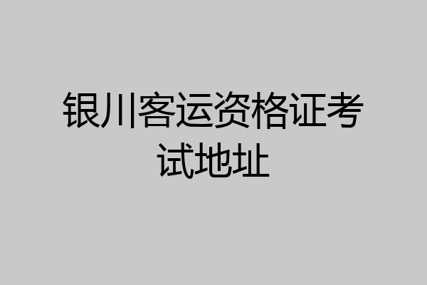 银川客运资格证考试地址