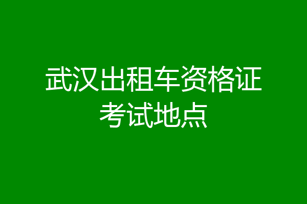 武汉出租车资格证考试地点
