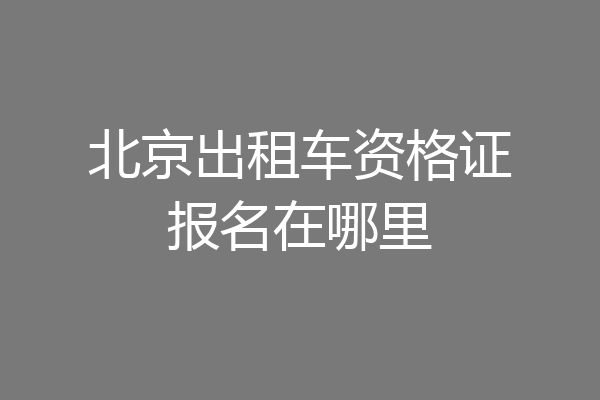 北京出租车资格证报名在哪里