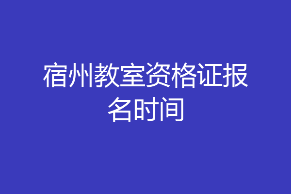 宿州教室资格证报名时间
