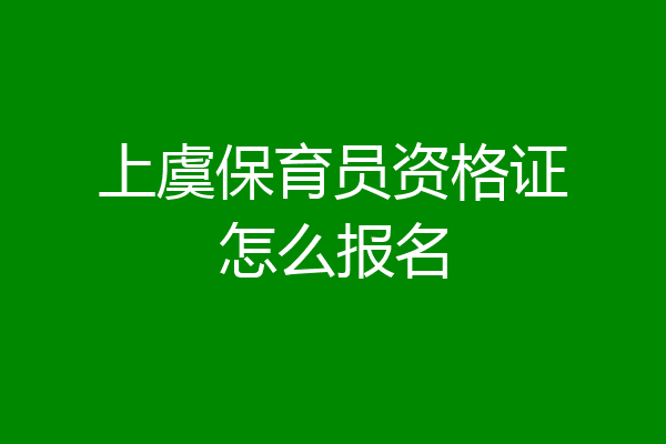 上虞保育员资格证怎么报名