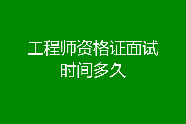 工程师资格证面试时间多久