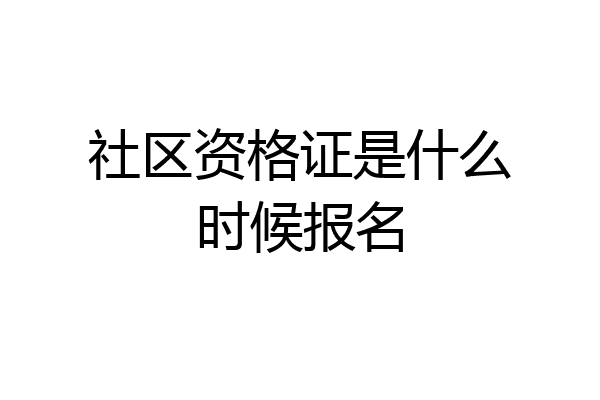 社区资格证是什么时候报名