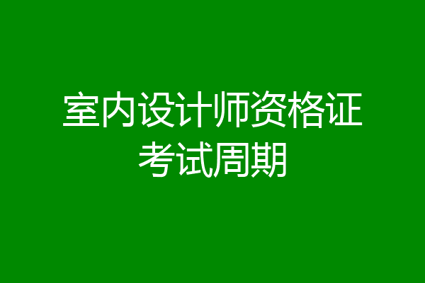 室内设计师资格证考试周期