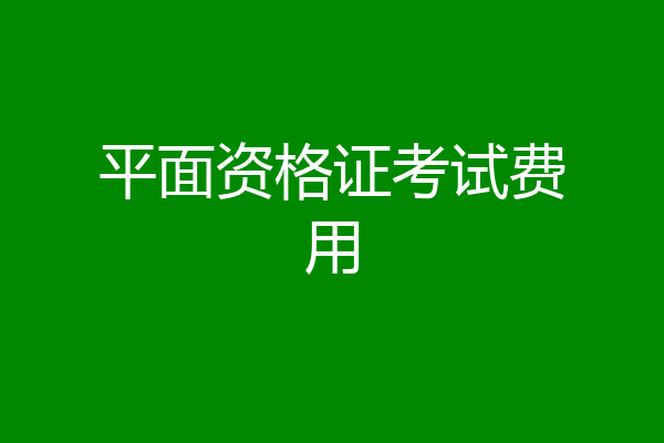 平面资格证考试费用