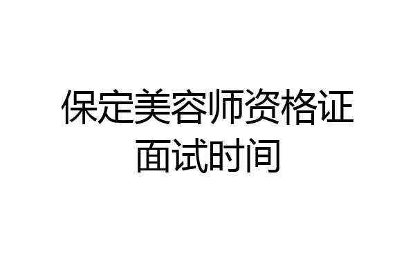 保定美容师资格证面试时间
