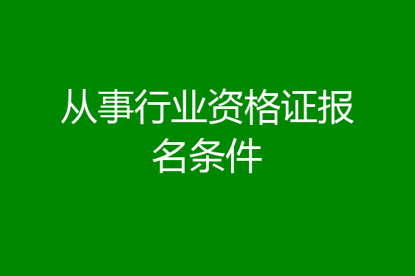 从事行业资格证报名条件