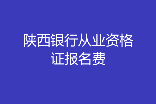 陕西银行从业资格证报名费