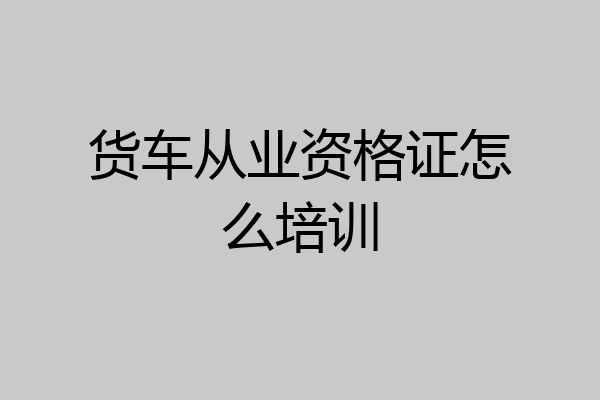 货车从业资格证怎么培训