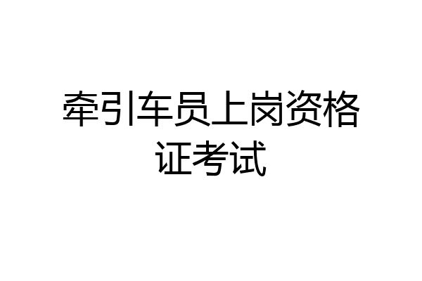 牵引车员上岗资格证考试