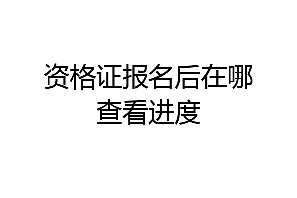 资格证报名后在哪查看进度