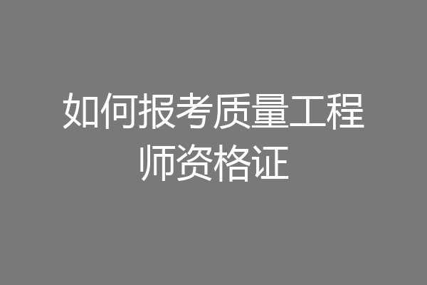 如何报考质量工程师资格证