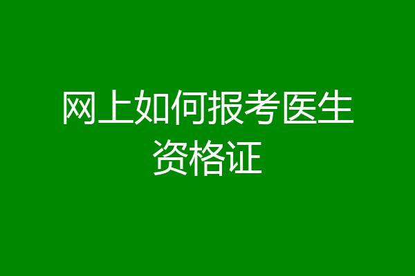 网上如何报考医生资格证