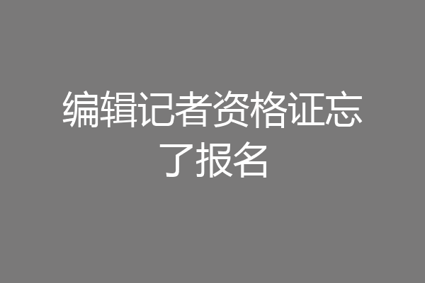 编辑记者资格证忘了报名