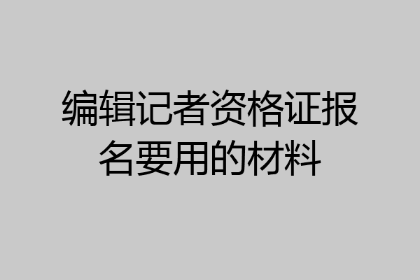 编辑记者资格证报名要用的材料
