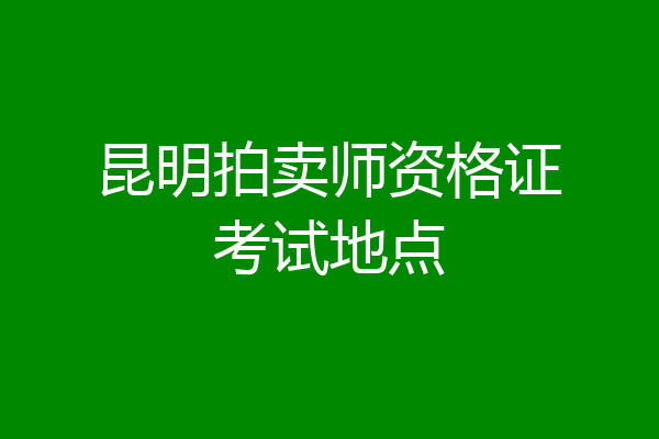 昆明拍卖师资格证考试地点