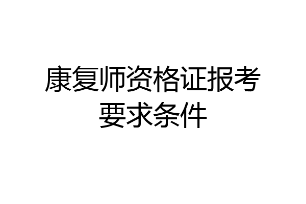 康复师资格证报考要求条件