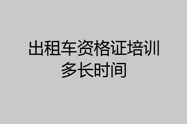 出租车资格证培训多长时间