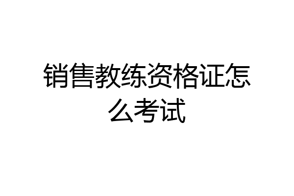 销售教练资格证怎么考试