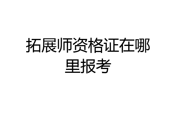 拓展师资格证在哪里报考