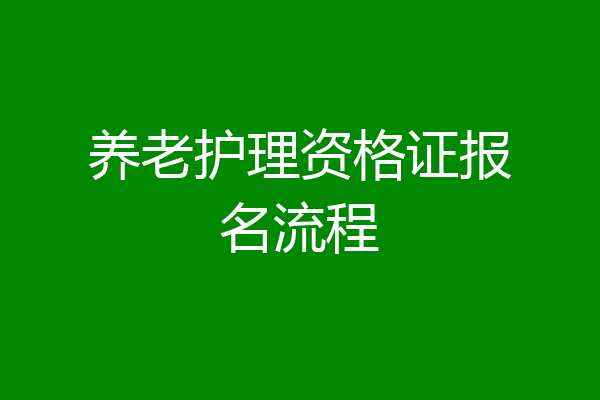 养老护理资格证报名流程