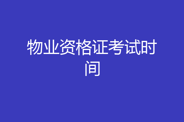物业资格证考试时间