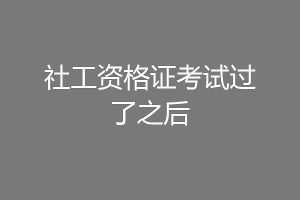 社工资格证考试过了之后