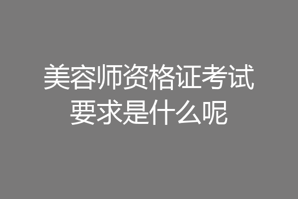 美容师资格证考试要求是什么呢