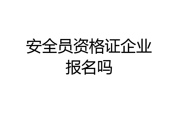 安全员资格证企业报名吗