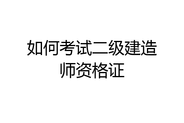 如何考试二级建造师资格证