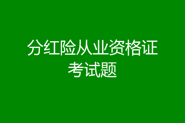 分红险从业资格证考试题