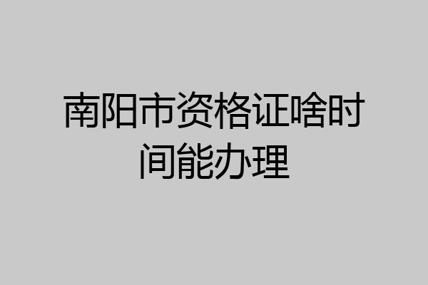 南阳市资格证啥时间能办理