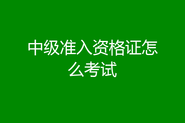 中级准入资格证怎么考试
