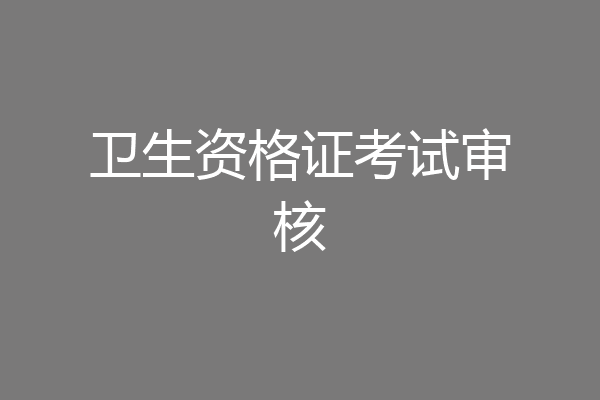 卫生资格证考试审核