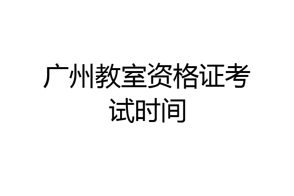 广州教室资格证考试时间