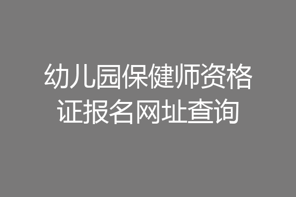 幼儿园保健师资格证报名网址查询