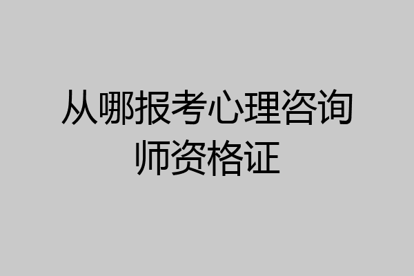 从哪报考心理咨询师资格证