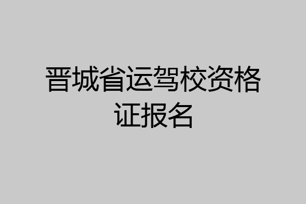 晋城省运驾校资格证报名
