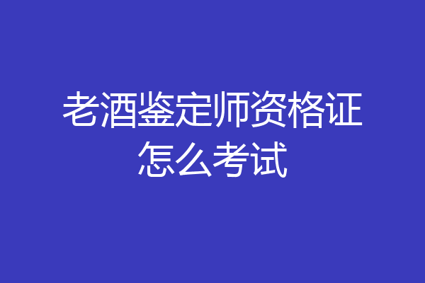 老酒鉴定师资格证怎么考试