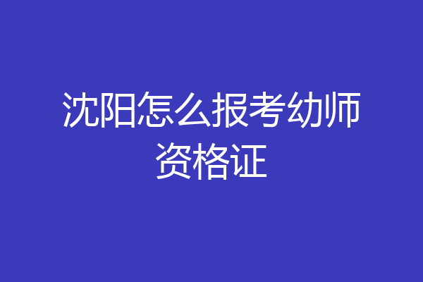 沈阳怎么报考幼师资格证
