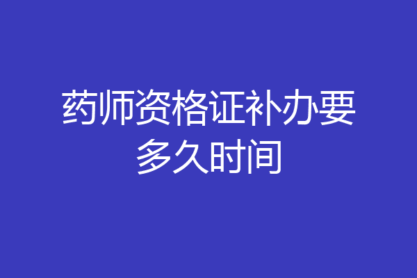 药师资格证补办要多久时间
