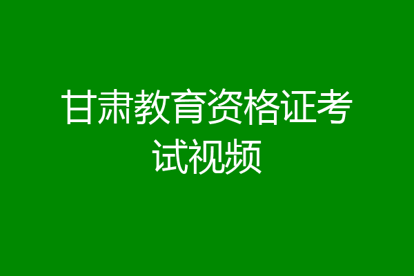甘肃教育资格证考试视频