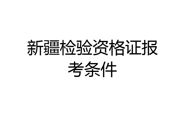 新疆检验资格证报考条件