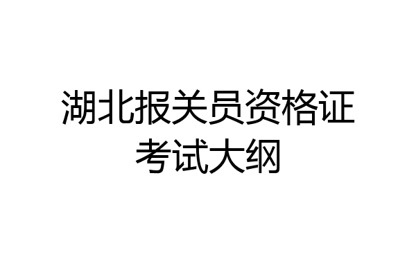 湖北报关员资格证考试大纲