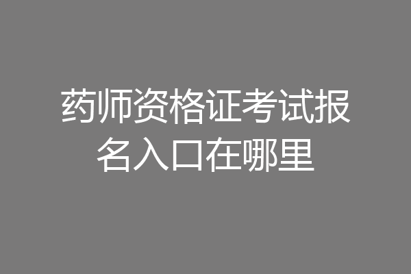 药师资格证考试报名入口在哪里