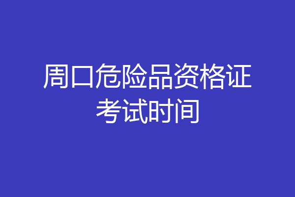 周口危险品资格证考试时间