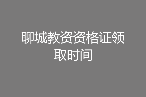 聊城教资资格证领取时间