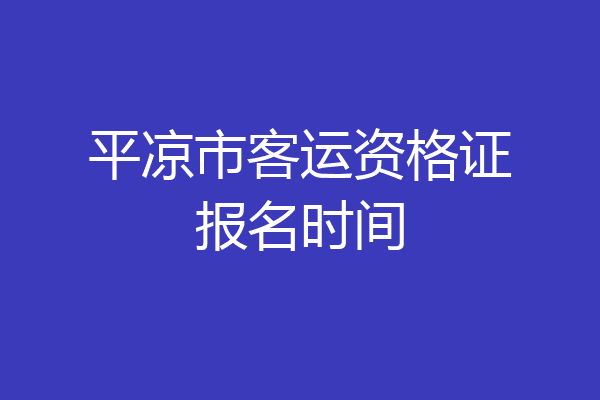 平凉市客运资格证报名时间