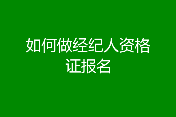 如何做经纪人资格证报名